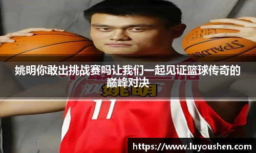 姚明你敢出挑战赛吗让我们一起见证篮球传奇的巅峰对决