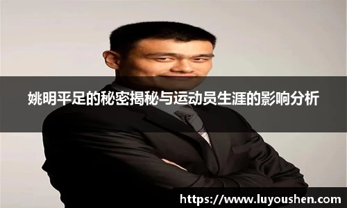 姚明平足的秘密揭秘与运动员生涯的影响分析