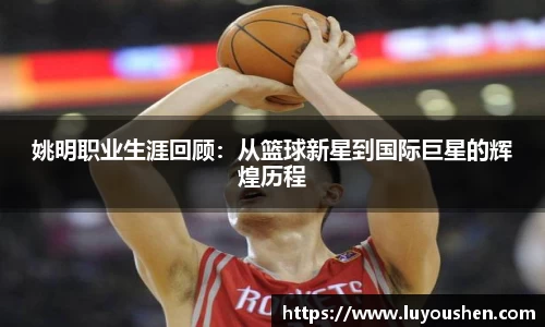 姚明职业生涯回顾：从篮球新星到国际巨星的辉煌历程