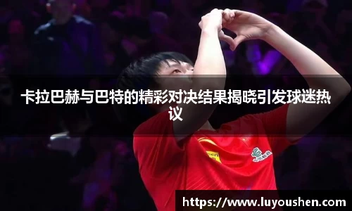 卡拉巴赫与巴特的精彩对决结果揭晓引发球迷热议