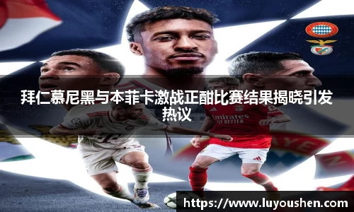 拜仁慕尼黑与本菲卡激战正酣比赛结果揭晓引发热议