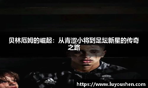 贝林厄姆的崛起：从青涩小将到足坛新星的传奇之路