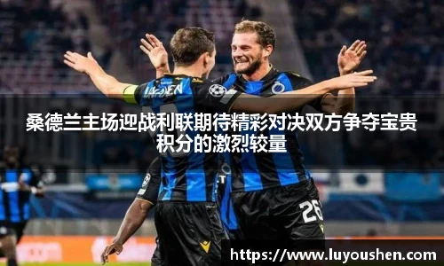 桑德兰主场迎战利联期待精彩对决双方争夺宝贵积分的激烈较量