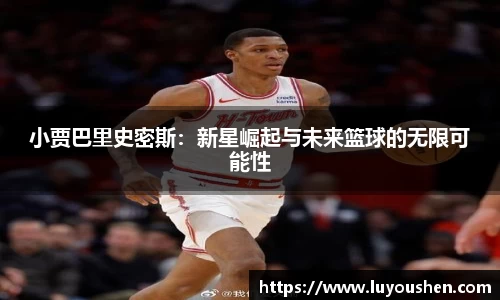 小贾巴里史密斯：新星崛起与未来篮球的无限可能性