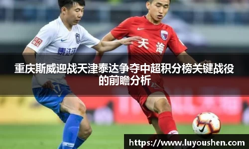 重庆斯威迎战天津泰达争夺中超积分榜关键战役的前瞻分析