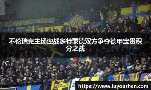 不伦瑞克主场迎战多特蒙德双方争夺德甲宝贵积分之战
