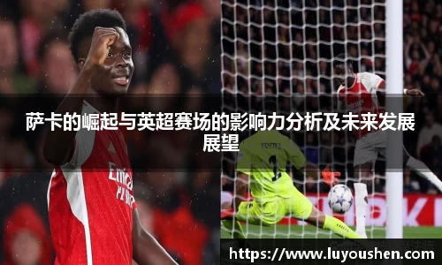 萨卡的崛起与英超赛场的影响力分析及未来发展展望