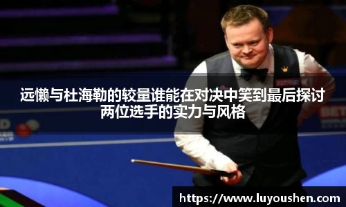 远懒与杜海勒的较量谁能在对决中笑到最后探讨两位选手的实力与风格